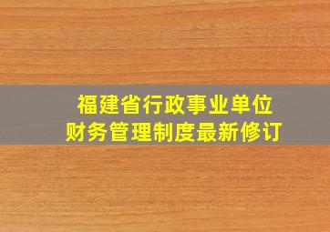 福建省行政事业单位财务管理制度最新修订