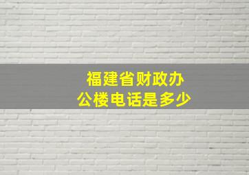 福建省财政办公楼电话是多少