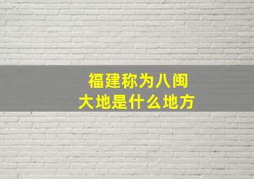 福建称为八闽大地是什么地方