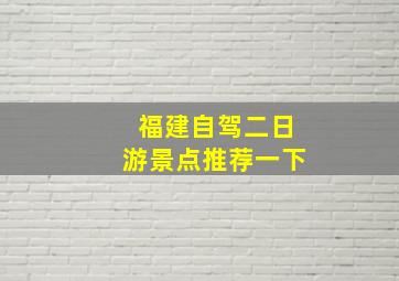 福建自驾二日游景点推荐一下