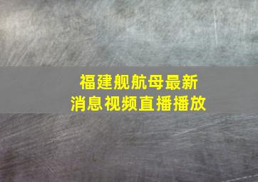 福建舰航母最新消息视频直播播放