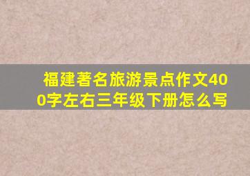 福建著名旅游景点作文400字左右三年级下册怎么写