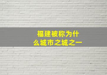 福建被称为什么城市之城之一