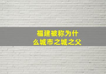 福建被称为什么城市之城之父