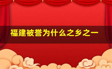 福建被誉为什么之乡之一