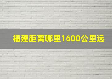 福建距离哪里1600公里远