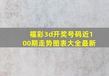 福彩3d开奖号码近100期走势图表大全最新