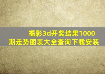 福彩3d开奖结果1000期走势图表大全查询下载安装