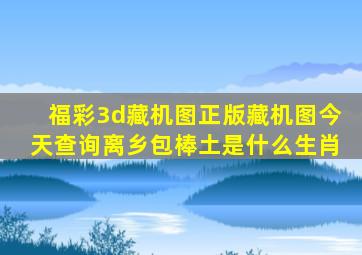 福彩3d藏机图正版藏机图今天查询离乡包棒土是什么生肖