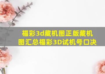 福彩3d藏机图正版藏机图汇总福彩3D试机号口决