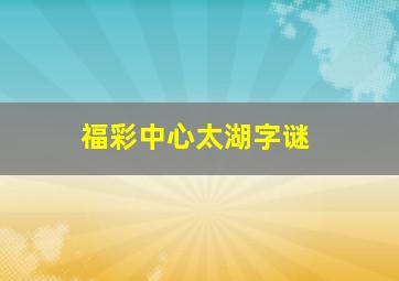 福彩中心太湖字谜