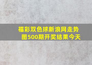 福彩双色球新浪网走势图500期开奖结果今天