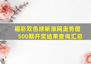 福彩双色球新浪网走势图500期开奖结果查询汇总