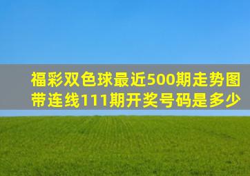 福彩双色球最近500期走势图带连线111期开奖号码是多少