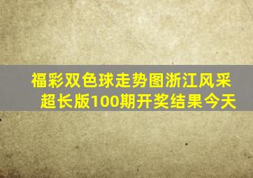 福彩双色球走势图浙江风采超长版100期开奖结果今天