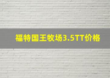 福特国王牧场3.5TT价格