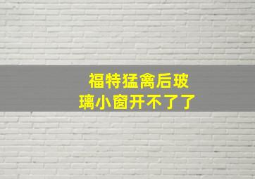 福特猛禽后玻璃小窗开不了了