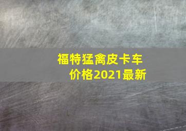 福特猛禽皮卡车价格2021最新