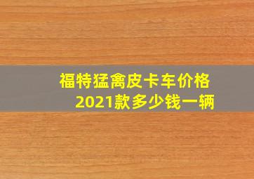 福特猛禽皮卡车价格2021款多少钱一辆