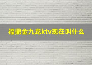 福鼎金九龙ktv现在叫什么