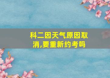 科二因天气原因取消,要重新约考吗