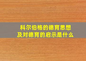 科尔伯格的德育思想及对德育的启示是什么