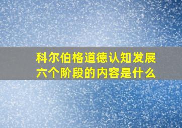 科尔伯格道德认知发展六个阶段的内容是什么