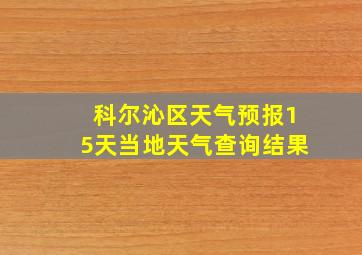 科尔沁区天气预报15天当地天气查询结果