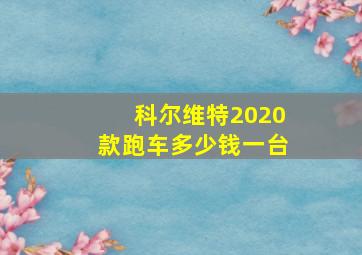 科尔维特2020款跑车多少钱一台