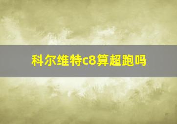 科尔维特c8算超跑吗