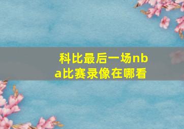 科比最后一场nba比赛录像在哪看