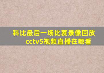 科比最后一场比赛录像回放cctv5视频直播在哪看