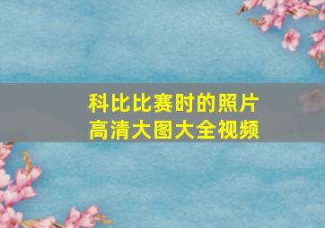 科比比赛时的照片高清大图大全视频