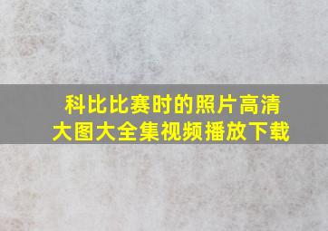 科比比赛时的照片高清大图大全集视频播放下载