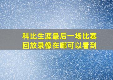 科比生涯最后一场比赛回放录像在哪可以看到