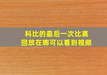 科比的最后一次比赛回放在哪可以看到视频