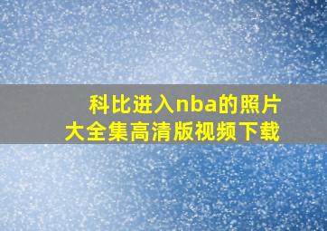 科比进入nba的照片大全集高清版视频下载