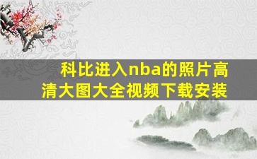 科比进入nba的照片高清大图大全视频下载安装