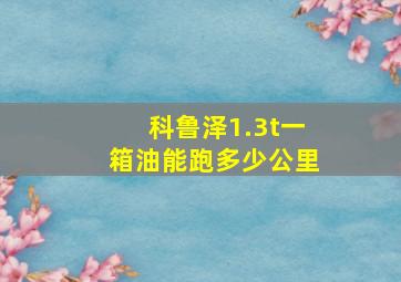 科鲁泽1.3t一箱油能跑多少公里