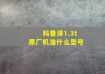 科鲁泽1.3t原厂机油什么型号