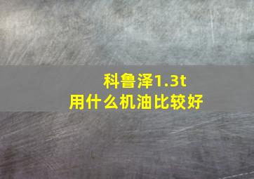 科鲁泽1.3t用什么机油比较好