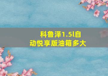 科鲁泽1.5l自动悦享版油箱多大