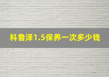 科鲁泽1.5保养一次多少钱