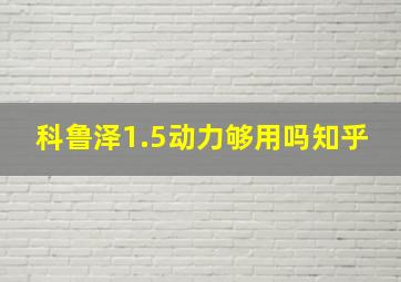 科鲁泽1.5动力够用吗知乎