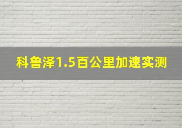 科鲁泽1.5百公里加速实测