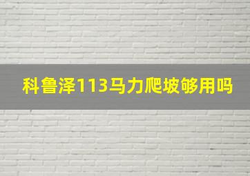 科鲁泽113马力爬坡够用吗