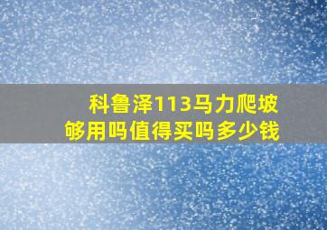 科鲁泽113马力爬坡够用吗值得买吗多少钱