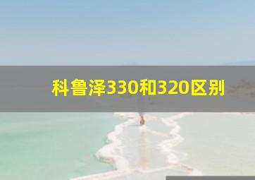 科鲁泽330和320区别