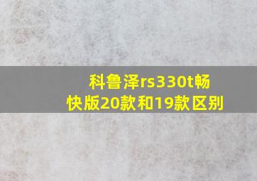 科鲁泽rs330t畅快版20款和19款区别