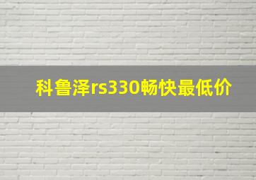 科鲁泽rs330畅快最低价